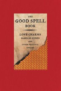 Cover image for The Good Spell Book: Love Charms, Magical Cures, and Other Practical Sorcery