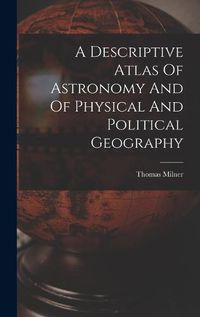 Cover image for A Descriptive Atlas Of Astronomy And Of Physical And Political Geography