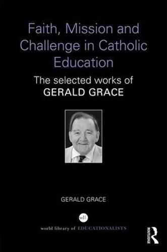 Cover image for Faith, Mission and Challenge in Catholic Education: The selected works of Gerald Grace