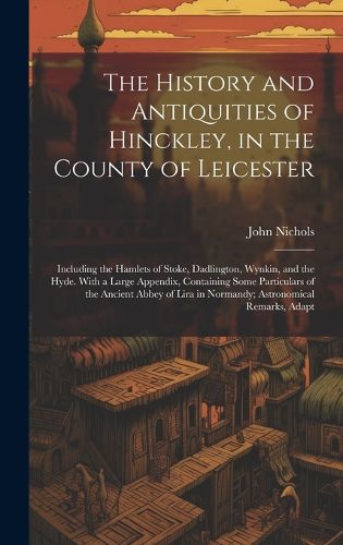 Cover image for The History and Antiquities of Hinckley, in the County of Leicester