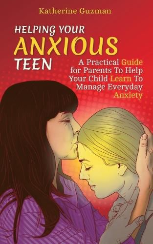 Cover image for Helping Your Anxious Teen: A Practical Guide for Parents To Help Your Child Learn To Manage Everyday Anxiety