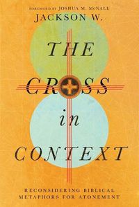 Cover image for The Cross in Context: Reconsidering Biblical Metaphors for Atonement