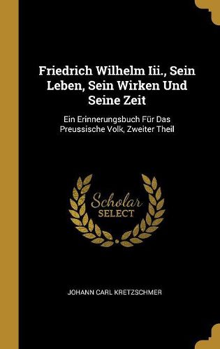 Cover image for Friedrich Wilhelm Iii., Sein Leben, Sein Wirken Und Seine Zeit