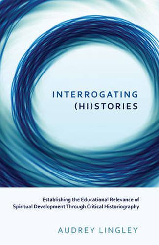 Cover image for Interrogating (Hi)stories: Establishing the Educational Relevance of Spiritual Development Through Critical Historiography