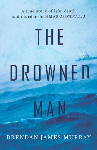 The Drowned Man: A true story of life death and murder on HMAS Australia