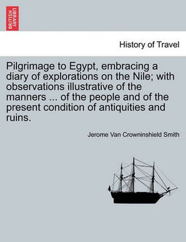 Cover image for Pilgrimage to Egypt, Embracing a Diary of Explorations on the Nile; With Observations Illustrative of the Manners ... of the People and of the Present Condition of Antiquities and Ruins.