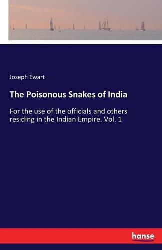 Cover image for The Poisonous Snakes of India: For the use of the officials and others residing in the Indian Empire. Vol. 1