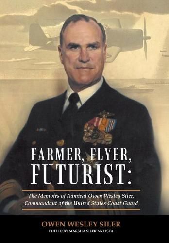 Farmer, Flyer, Futurist: the Memoirs of Admiral Owen Wesley Siler, Commandant of the United States Coast Guard: Edited by Marsha Siler Antista