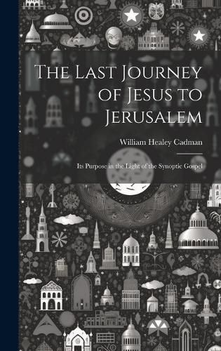 Cover image for The Last Journey of Jesus to Jerusalem [microform]