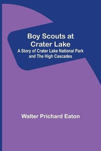 Cover image for Boy Scouts at Crater Lake; A Story of Crater Lake National Park and the High Cascades