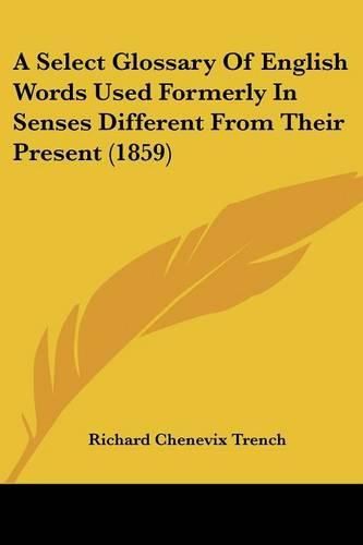 Cover image for A Select Glossary Of English Words Used Formerly In Senses Different From Their Present (1859)