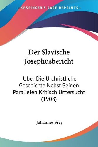 Cover image for Der Slavische Josephusbericht: Uber Die Urchristliche Geschichte Nebst Seinen Parallelen Kritisch Untersucht (1908)