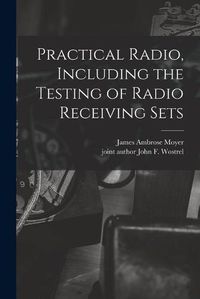 Cover image for Practical Radio, Including the Testing of Radio Receiving Sets