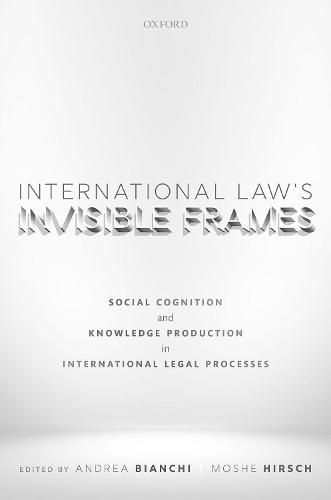 Cover image for International Law's Invisible Frames: Social Cognition and Knowledge Production in International Legal Processes