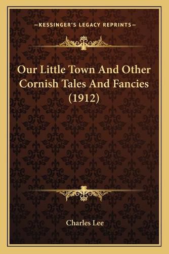 Our Little Town and Other Cornish Tales and Fancies (1912)