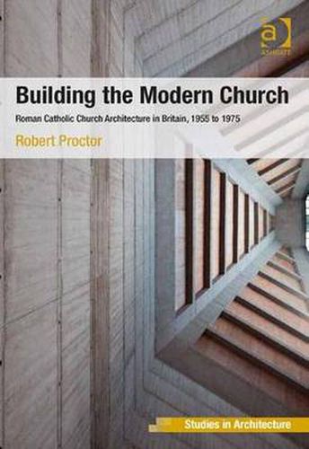 Cover image for Building the Modern Church: Roman Catholic Church Architecture in Britain, 1955 to 1975