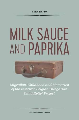 Cover image for Milk Sauce and Paprika: Migration, Childhood and Memories of the Interwar Belgian-Hungarian Child Relief Project