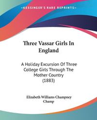 Cover image for Three Vassar Girls in England: A Holiday Excursion of Three College Girls Through the Mother Country (1883)