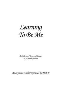 Cover image for Learning To Be Me: An Offering of Recovery Message to All Adult Children