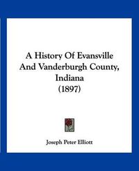 Cover image for A History of Evansville and Vanderburgh County, Indiana (1897)