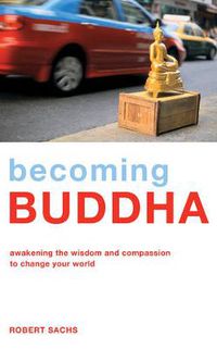 Cover image for Becoming Buddha: Awakening the Wisdom and Compassion to Change your World