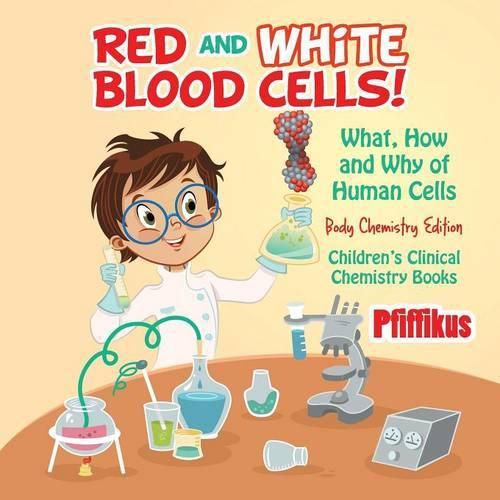 Cover image for Red and White Blood Cells! What, How and Why of Human Cells - Body Chemistry Edition - Children's Clinical Chemistry Books