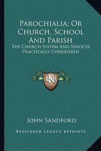 Cover image for Parochialia; Or Church, School and Parish: The Church System and Services, Practically Considered