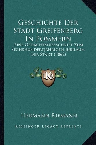 Cover image for Geschichte Der Stadt Greifenberg in Pommern: Eine Gedachtsnissschrift Zum Sechshundertjahrigen Jubilaum Der Stadt (1862)