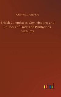 Cover image for British Committees, Commissions, and Councils of Trade and Plantations, 1622-1675