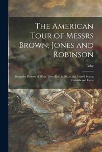 Cover image for The American Tour of Messrs Brown, Jones and Robinson: Being the History of What They Saw, & Did in the United States, Canada and Cuba