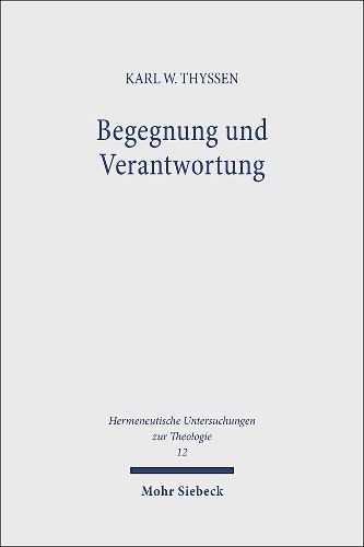 Cover image for Begegnung und Verantwortung: Der Weg der Theologie Friedrich Gogartens von den Anfangen bis zum Zweiten Weltkrieg