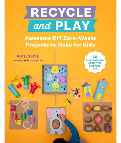 Cover image for Recycle and Play: Awesome DIY Zero-Waste Projects to Make for Kids - 50 Fun Learning Activities for Ages 3-6