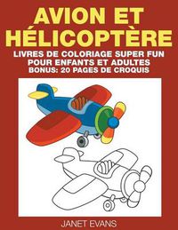 Cover image for Avion et Helicoptere: Livres De Coloriage Super Fun Pour Enfants Et Adultes (Bonus: 20 Pages de Croquis)