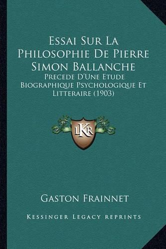 Essai Sur La Philosophie de Pierre Simon Ballanche: Precede D'Une Etude Biographique Psychologique Et Litteraire (1903)