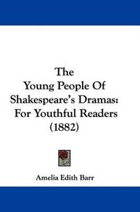 Cover image for The Young People of Shakespeare's Dramas: For Youthful Readers (1882)
