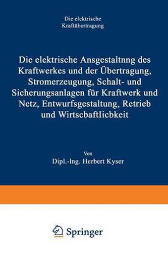 Die Elektrische Ausgestaltung Des Kraftwerkes Und Der UEbertragung, Stromerzeugung, Schalt- Und Sicherungsanlagen Fur Kraftwerk Und Netz, Entwurfsgestaltung, Betrieb Und Wirtschaftlichkeit