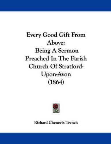 Cover image for Every Good Gift from Above: Being a Sermon Preached in the Parish Church of Stratford-Upon-Avon (1864)