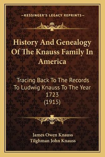 History and Genealogy of the Knauss Family in America: Tracing Back to the Records to Ludwig Knauss to the Year 1723 (1915)