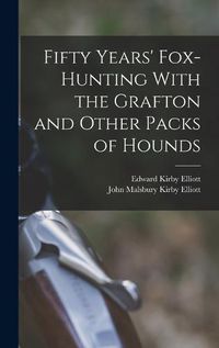 Cover image for Fifty Years' Fox-Hunting With the Grafton and Other Packs of Hounds