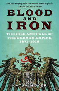 Cover image for Blood and Iron: The Rise and Fall of the German Empire 1871-1918