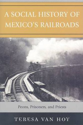 Cover image for A Social History of Mexico's Railroads: Peons, Prisoners, and Priests