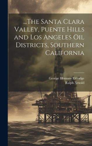 Cover image for ...The Santa Clara Valley, Puente Hills and Los Angeles Oil Districts, Southern California