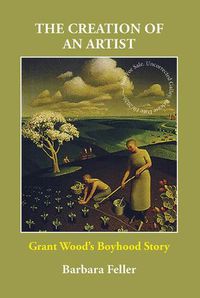 Cover image for The Creation of an Artist: Grant Wood's Boyhood Story