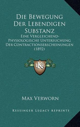 Cover image for Die Bewegung Der Lebendigen Substanz: Eine Vergleichend-Physiologische Untersuchung Der Contractionserscheinungen (1892)