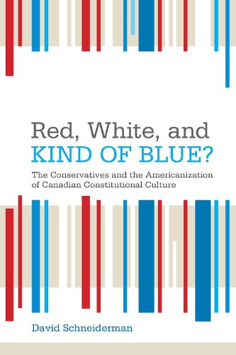 Cover image for Red, White, and Kind of Blue?: The Conservatives and the Americanization of Canadian Constitutional Culture