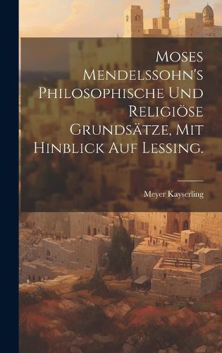 Cover image for Moses Mendelssohn's philosophische und religioese Grundsaetze, mit hinblick auf Lessing.