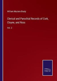 Cover image for Clerical and Parochial Records of Cork, Cloyne, and Ross: Vol. 2