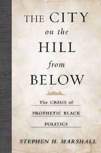 Cover image for The City on the Hill From Below: The Crisis of Prophetic Black Politics