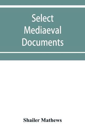 Cover image for Select mediaeval documents and other material, illustrating the history of church and empire, 754 A.D.-1254 A.D