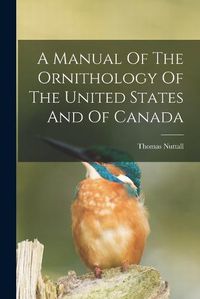 Cover image for A Manual Of The Ornithology Of The United States And Of Canada